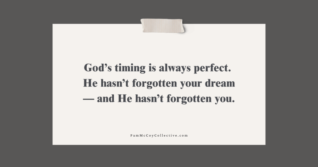 Illustrates trust in God’s timing and encourages readers to revisit forgotten dreams Plain note paper with the quote “God’s timing is always perfect. He hasn’t forgotten your dream — and He hasn’t forgotten you” taped at the top, symbolizing faith, hope, and trusting God’s timing.