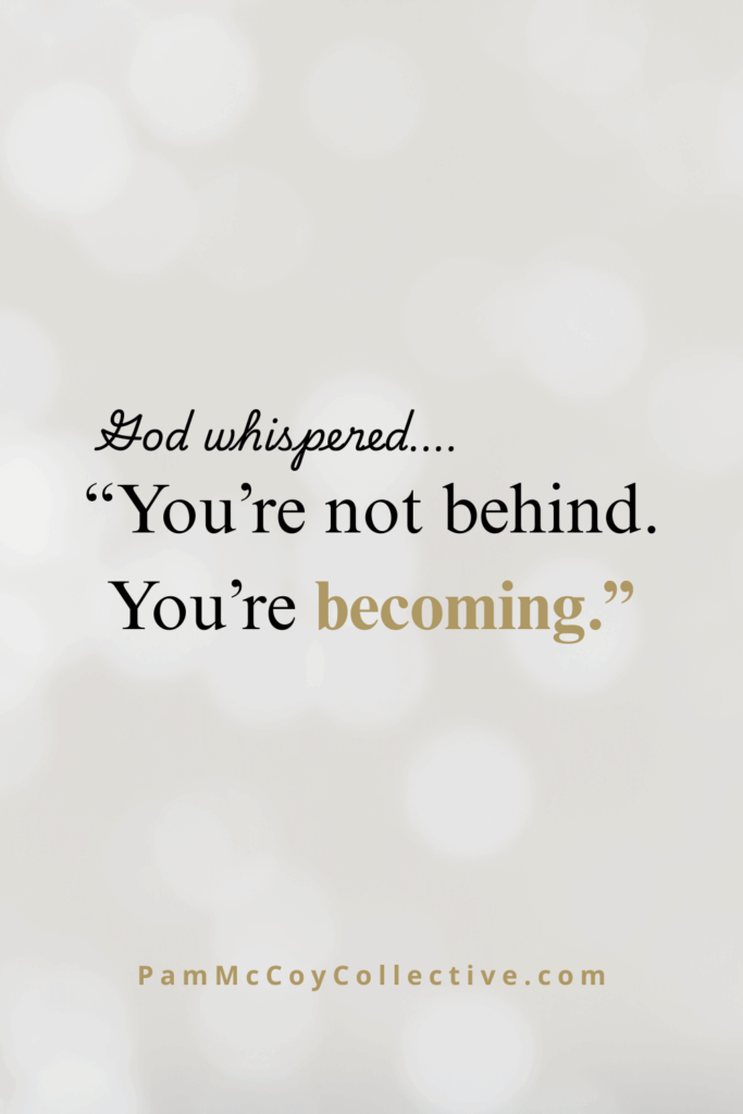 Plain background graphic with the faith-filled quote: “God whispered… ‘you’re not behind. You’re becoming.’”